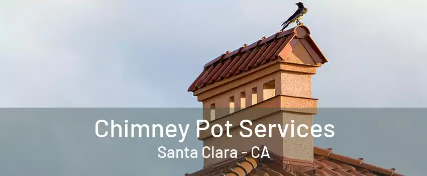 Chimney Pot Services Santa Clara - CA