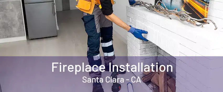 Fireplace Installation Santa Clara - CA