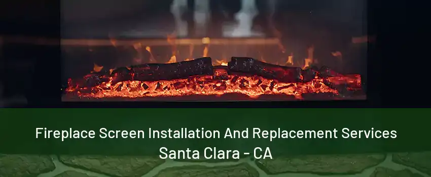 Fireplace Screen Installation And Replacement Services Santa Clara - CA