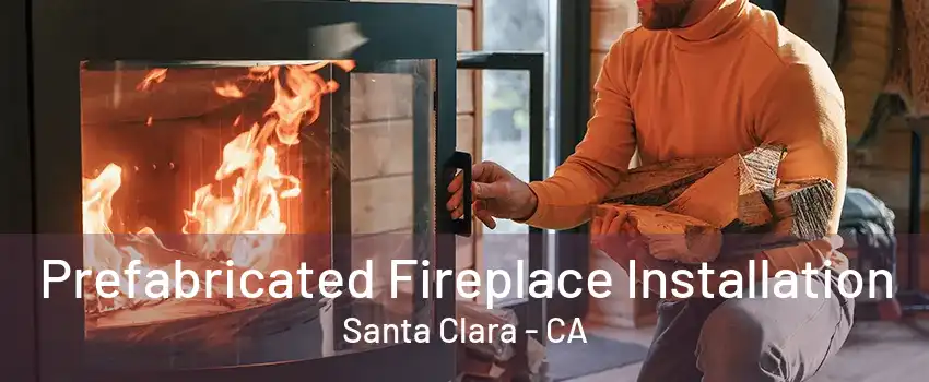 Prefabricated Fireplace Installation Santa Clara - CA