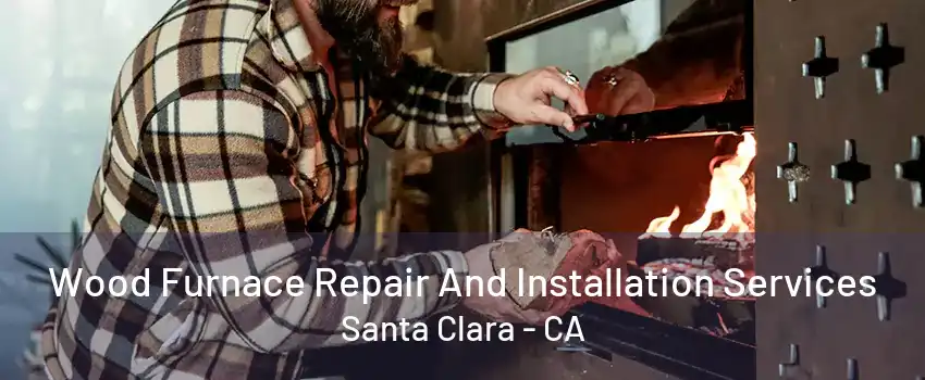 Wood Furnace Repair And Installation Services Santa Clara - CA